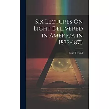 Six Lectures On Light Delivered in America in 1872-1873