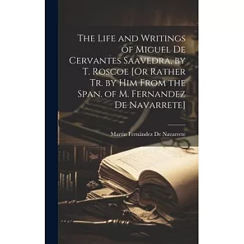 The Life and Writings of Miguel De Cervantes Saavedra, by T. Roscoe [Or Rather Tr. by Him From the Span. of M. Fernandez De Navarrete]