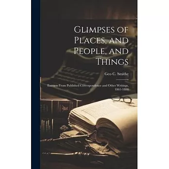 Glimpses of Places, and People, and Things: Extracts From Published Correspondence and Other Writings, 1861-1886