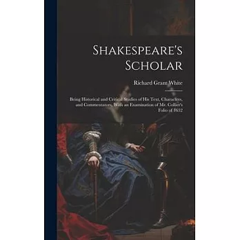 Shakespeare’s Scholar: Being Historical and Critical Studies of His Text, Characters, and Commentators, With an Examination of Mr. Collier’s