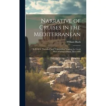 Narrative of Cruises in the Mediterranean: In H.M.S. ＂Euryalus＂ and ＂Chanticleer＂ During the Greek War of Independence, 1822-1826