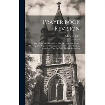 Prayer Book Revision: The Irreducible Minimum of The Hickleton Conference, Showing The Proposed Rearrangement of The Order for Holy Communio