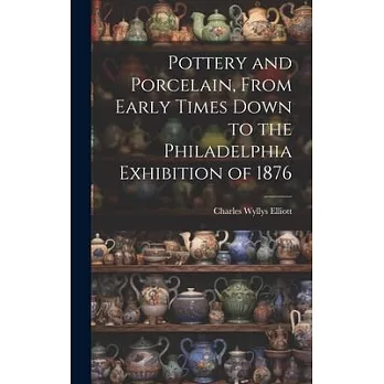 Pottery and Porcelain, From Early Times Down to the Philadelphia Exhibition of 1876