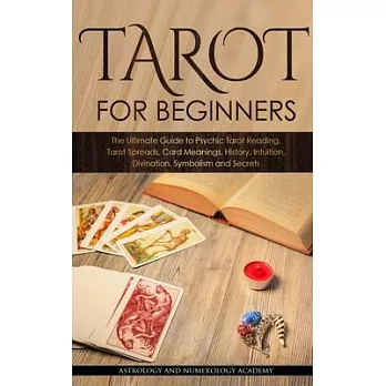 Tarot for Beginners: The Ultimate Guide to Psychic Tarot Reading, Tarot Spreads, Card Meanings, History, Intuition, Divination, Symbolism a