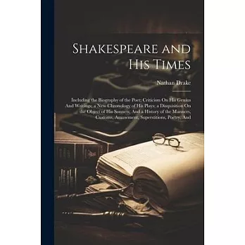 Shakespeare and His Times: Including the Biography of the Poet; Criticism On His Genius And Writings; a New Chronology of His Plays; a Disquisiti