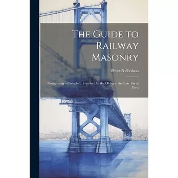 The Guide to Railway Masonry: Comprising a Complete Treatise On the Oblique Arch, in Three Parts