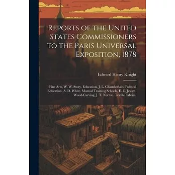 Reports of the United States Commissioners to the Paris Universal Exposition, 1878: Fine Arts, W. W. Story. Education, J. L. Chamberlain. Political Ed