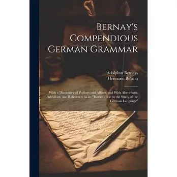 Bernay’s Compendious German Grammar: With a Dictionary of Prefixes and Affixes, and With Alterations, Additions, and References to an ＂Introduction to