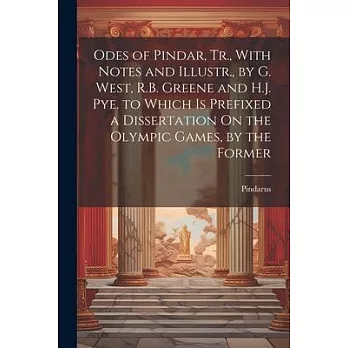 Odes of Pindar, Tr., With Notes and Illustr., by G. West, R.B. Greene and H.J. Pye. to Which Is Prefixed a Dissertation On the Olympic Games, by the F