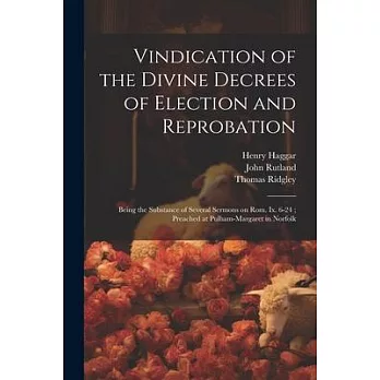 Vindication of the Divine Decrees of Election and Reprobation: Being the Substance of Several Sermons on Rom. Ix. 6-24; Preached at Pulham-Margaret in