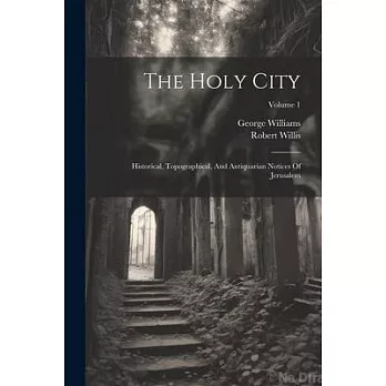 The Holy City: Historical, Topographical, And Antiquarian Notices Of Jerusalem; Volume 1