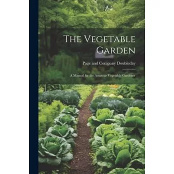 The Vegetable Garden: A Manual for the Amateur Vegetable Gardener