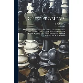 Chess Problems: A Collection of Original Positions, Forming One Hundred Ends of Games Won Or Drawn; to Which Is Added a Selection of G