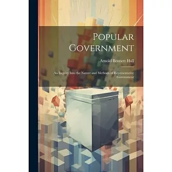 Popular Government: An Inquiry Into the Nature and Methods of Representative Government