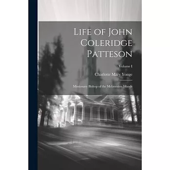 Life of John Coleridge Patteson: Missionary Bishop of the Melanesian Islands; Volume I