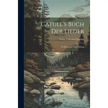 Catull’s Buch der Lieder: In Deutscher Nachbildung