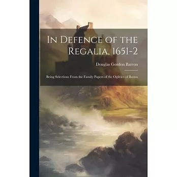 In Defence of the Regalia, 1651-2: Being Selections From the Family Papers of the Ogilvies of Barras