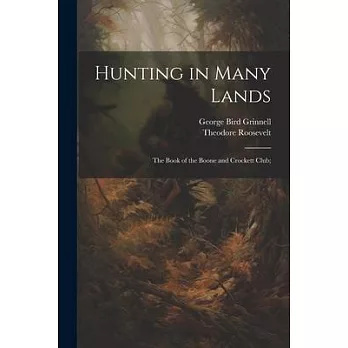 Hunting in Many Lands; the Book of the Boone and Crockett Club;