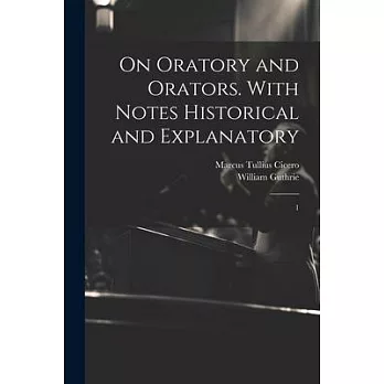 On Oratory and Orators. With Notes Historical and Explanatory: 1