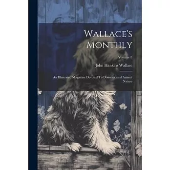 Wallace’s Monthly: An Illustrated Magazine Devoted To Domesticated Animal Nature; Volume 8