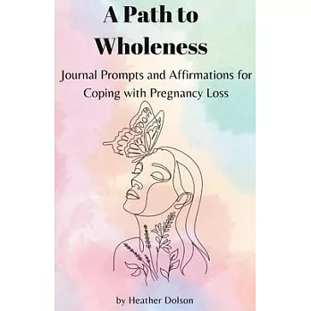 A Path to Wholeness: Journal Prompts and Affirmations for Coping with Pregnancy Loss