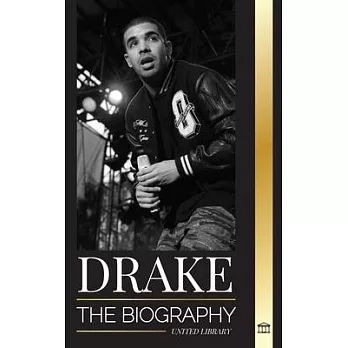 Drake: The Biography of an Influential Canadian Rap Musician and his Rockstar Lifestyle