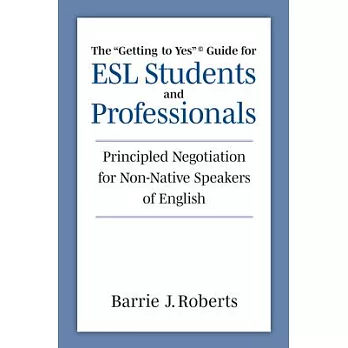 The Getting to Yes Guide for ESL Students and Professionals: Principled Negotiation for Non-Native Speakers of English