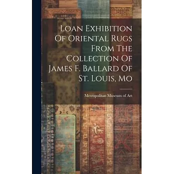 Loan Exhibition Of Oriental Rugs From The Collection Of James F. Ballard Of St. Louis, Mo