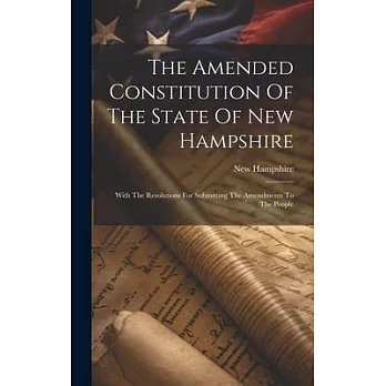 The Amended Constitution Of The State Of New Hampshire: With The Resolutions For Submitting The Amendments To The People