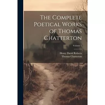 The Complete Poetical Works of Thomas Chatterton; Volume 1