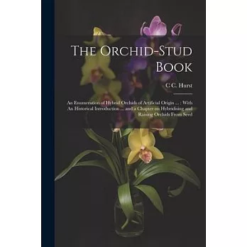 The Orchid-stud Book: An Enumeration of Hybrid Orchids of Artificial Origin ...: With An Historical Introduction ... and a Chapter on Hybrid