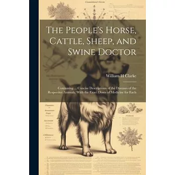 The People’s Horse, Cattle, Sheep, and Swine Doctor: Containing ... Concise Descriptions of the Diseases of the Respective Animals, With the Exact Dos