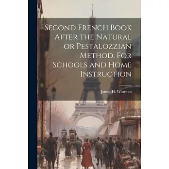 Second French Book After the Natural or Pestalozzian Method. For Schools and Home Instruction