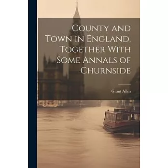 County and Town in England, Together With Some Annals of Churnside