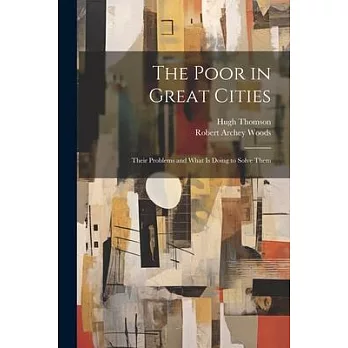 The Poor in Great Cities: Their Problems and What is Doing to Solve Them