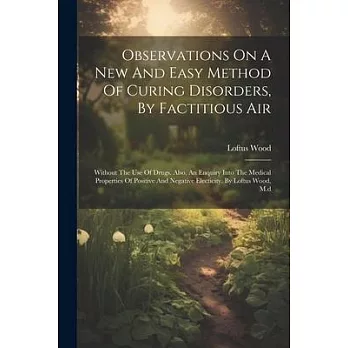 Observations On A New And Easy Method Of Curing Disorders, By Factitious Air: Without The Use Of Drugs. Also, An Enquiry Into The Medical Properties O
