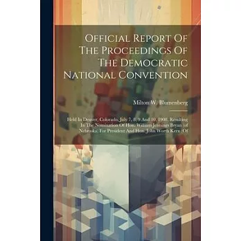 Official Report Of The Proceedings Of The Democratic National Convention: Held In Denver, Colorado, July 7, 8, 9 And 10, 1908, Resulting In The Nomina