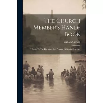 The Church Member’s Hand-book: A Guide To The Doctrines And Practice Of Baptist Churches