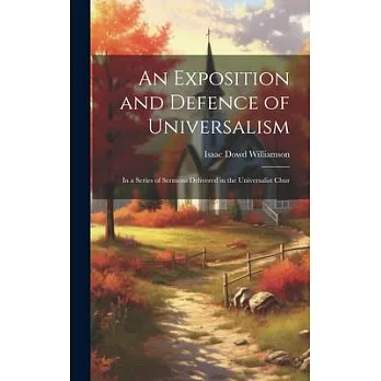 An Exposition and Defence of Universalism: In a Series of Sermons Delivered in the Universalist Chur