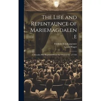 The Life and Repentaunce of MarieMagdalene; a Morality Play Reprinted From the Original ed. of 1566