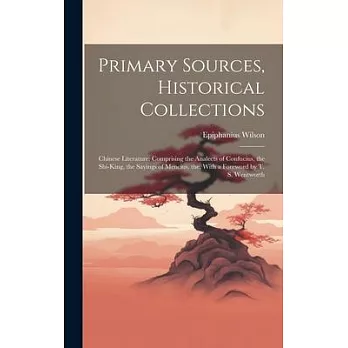 Primary Sources, Historical Collections: Chinese Literature: Comprising the Analects of Confucius, the Shi-King, the Sayings of Mencius, the, With a F