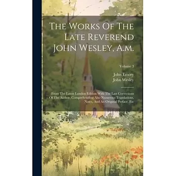 The Works Of The Late Reverend John Wesley, A.m.: From The Latest London Edition With The Last Corrections Of The Author, Comprehending Also Numerous