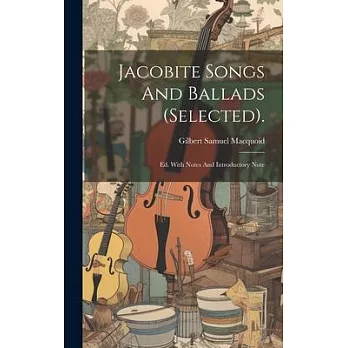 Jacobite Songs And Ballads (selected).: Ed. With Notes And Introductory Note