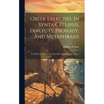 Greek Exercises, In Syntax, Ellipsis, Dialects, Prosody, And Metaphrasis: To Which Is Prefixed A Concise But Comprehensive Syntax