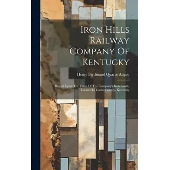 Iron Hills Railway Company Of Kentucky: Report Upon The Value Of The Company’s Iron Lands, Located In Carter County, Kentucky