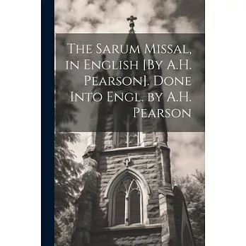 The Sarum Missal, in English [By A.H. Pearson]. Done Into Engl. by A.H. Pearson