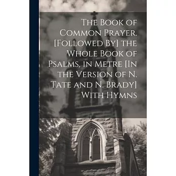 The Book of Common Prayer. [Followed By] the Whole Book of Psalms, in Metre [In the Version of N. Tate and N. Brady] With Hymns