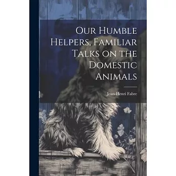 Our Humble Helpers, Familiar Talks on the Domestic Animals