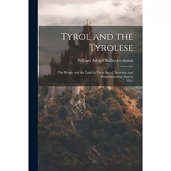 Tyrol and the Tyrolese: The People and the Land in Their Social, Sporting, and Mountaineering Aspects