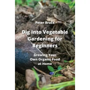 Dig Into Vegetable Gardening for Beginners: Growing Your Own Organic Food at Home